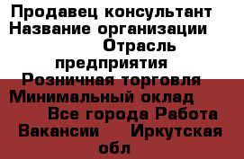 Продавец-консультант › Название организации ­ Mango › Отрасль предприятия ­ Розничная торговля › Минимальный оклад ­ 20 000 - Все города Работа » Вакансии   . Иркутская обл.